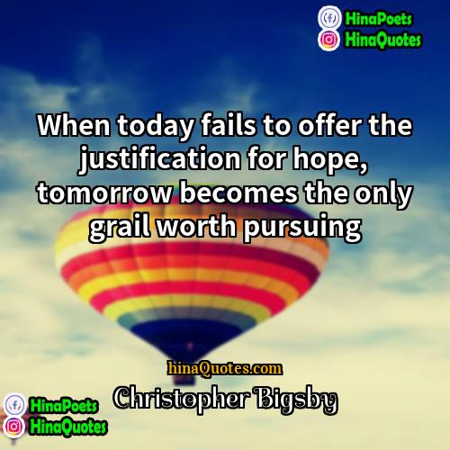 Christopher Bigsby Quotes | When today fails to offer the justification